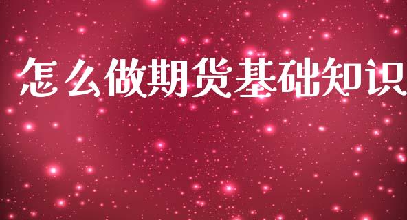 怎么做期货基础知识_https://www.hbaoqiang.com_期货开户_第1张