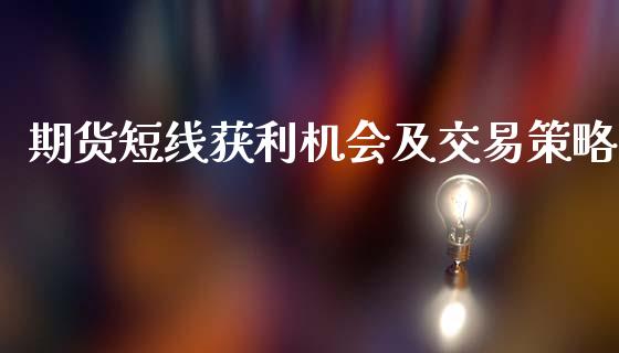 期货短线获利机会及交易策略_https://www.hbaoqiang.com_期货入门_第1张