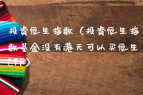 投资恒生指数（投资恒生指数基金没有港元可以买恒生ETF）_https://www.hbaoqiang.com_期货入门_第1张