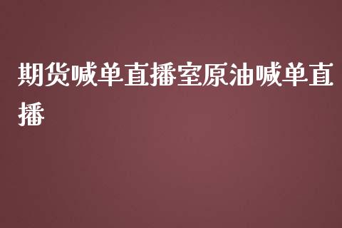 期货喊单直播室原油喊单直播_https://www.hbaoqiang.com_国际期货_第1张