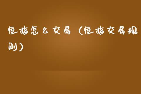恒指怎么交易（恒指交易规则）_https://www.hbaoqiang.com_期货手续费_第1张