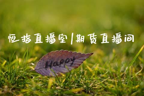 恒指直播室|期货直播间_https://www.hbaoqiang.com_国际期货_第1张