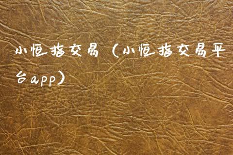 小恒指交易（小恒指交易平台app）_https://www.hbaoqiang.com_交易心态_第1张
