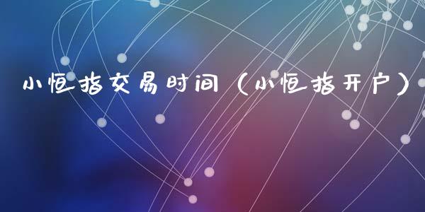小恒指交易时间（小恒指开户）_https://www.hbaoqiang.com_期货入门_第1张