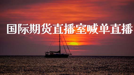 国际期货直播室喊单直播_https://www.hbaoqiang.com_国际期货_第1张