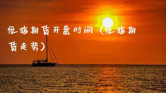 恒指期货开盘时间（恒指期货走势）_https://www.hbaoqiang.com_国际期货_第1张