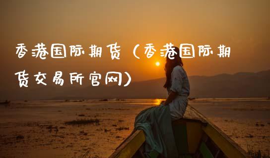 香港国际期货（香港国际期货交易所）_https://www.hbaoqiang.com_期货手续费_第1张