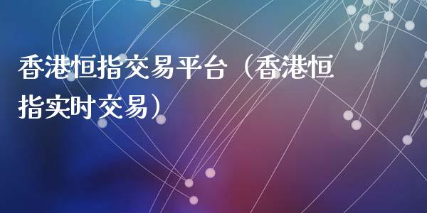香港恒指交易平台（香港恒指实时交易）_https://www.hbaoqiang.com_期货入门_第1张