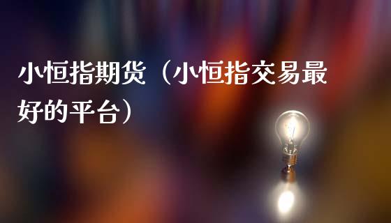 小恒指期货（小恒指交易最好的平台）_https://www.hbaoqiang.com_国际期货_第1张