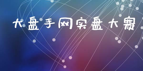 大盘手网实盘大赛_https://www.hbaoqiang.com_实战心得_第1张