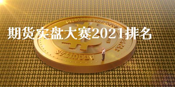 期货实盘大赛2021排名_https://www.hbaoqiang.com_实战心得_第1张