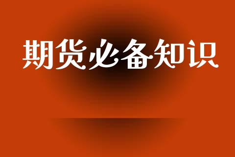期货必备知识_https://www.hbaoqiang.com_期货开户_第1张