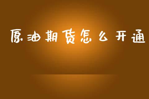 原油期货怎么开通_https://www.hbaoqiang.com_国际期货_第1张