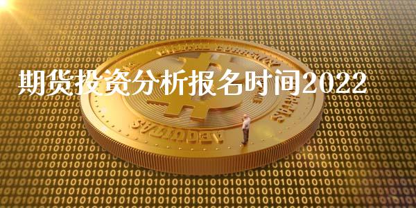 期货投资分析报名时间2022_https://www.hbaoqiang.com_期货入门_第1张