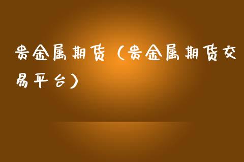 贵金属期货（贵金属期货交易平台）_https://www.hbaoqiang.com_内盘期货_第1张