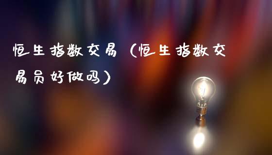 恒生指数交易（恒生指数交易吗）_https://www.hbaoqiang.com_期货开户_第1张