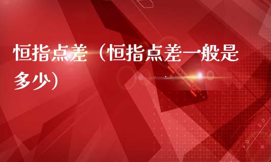 恒指点差（恒指点差一般是多少）_https://www.hbaoqiang.com_交易心态_第1张
