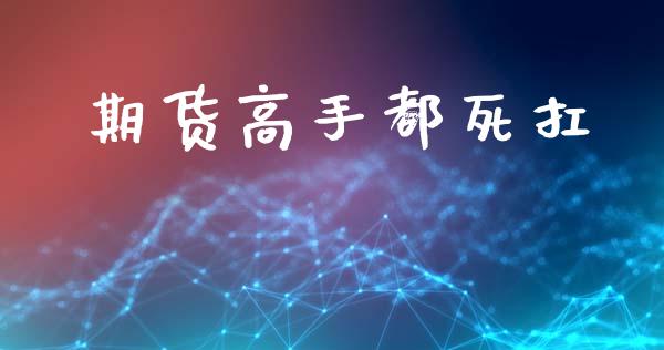 期货高手都死扛_https://www.hbaoqiang.com_期货手续费_第1张