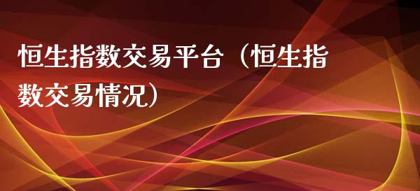 恒生指数交易平台（恒生指数交易情况）_https://www.hbaoqiang.com_期货手续费_第1张