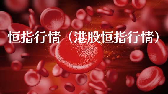 恒指行情（港股恒指行情）_https://www.hbaoqiang.com_期货手续费_第1张