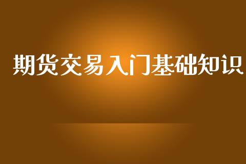期货交易入门基础知识_https://www.hbaoqiang.com_期货手续费_第1张