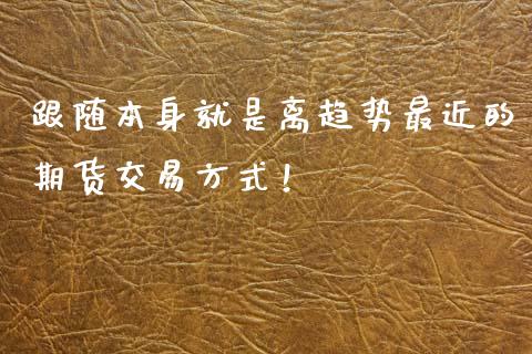 跟随本身就是离趋势最近的期货交易方式！_https://www.hbaoqiang.com_交易心态_第1张