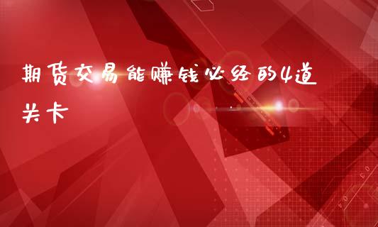 期货交易能赚钱必经的4道关卡_https://www.hbaoqiang.com_实战心得_第1张