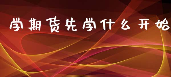学期货先学什么开始_https://www.hbaoqiang.com_期货开户_第1张
