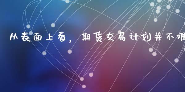 从表面上看，期货交易计划并不难_https://www.hbaoqiang.com_交易心态_第1张