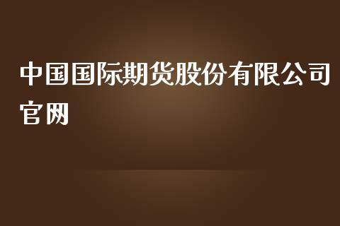 中国国际期货股份有限公司_https://www.hbaoqiang.com_内盘期货_第1张