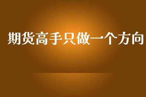 期货高手只做一个方向_https://www.hbaoqiang.com_期货手续费_第1张