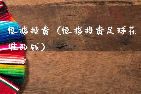 恒指投资（恒指投资足球花谁的钱）_https://www.hbaoqiang.com_交易心态_第1张