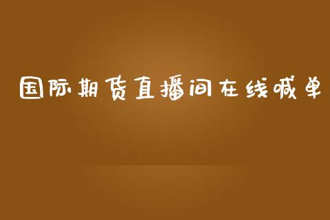 国际期货直播间在线喊单_https://www.hbaoqiang.com_期货开户_第1张