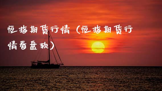 恒指期货行情（恒指期货行情看盘软）_https://www.hbaoqiang.com_国际期货_第1张
