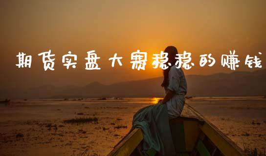 期货实盘大赛稳稳的赚钱_https://www.hbaoqiang.com_期货入门_第1张