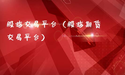 股指交易平台（股指期货 交易平台）_https://www.hbaoqiang.com_期货手续费_第1张