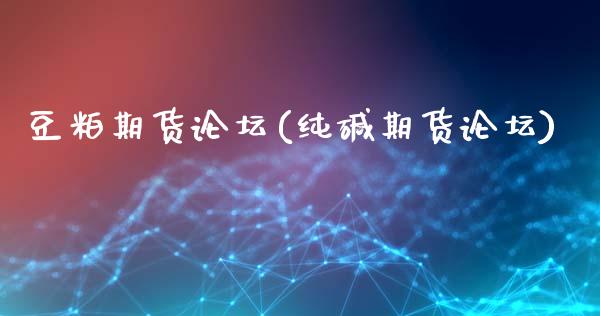 豆粕期货论坛(纯碱期货论坛)_https://www.hbaoqiang.com_理财百科_第1张