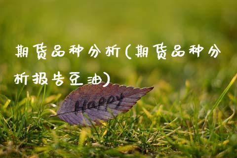 期货品种分析(期货品种分析报告豆油)_https://www.hbaoqiang.com_理财百科_第1张