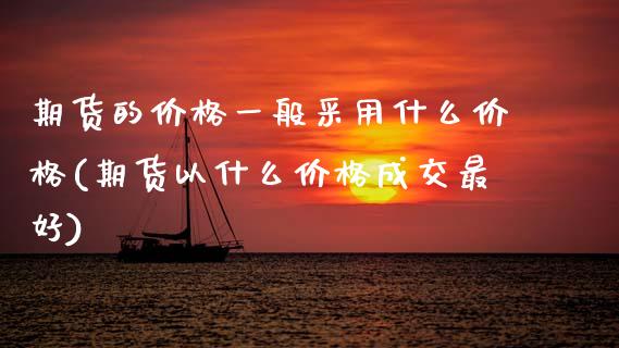 期货的价格一般采用什么价格(期货以什么价格成交最好)_https://www.hbaoqiang.com_实战心得_第1张