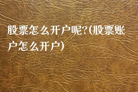 股票怎么开户呢?(股票账户怎么开户)_https://www.hbaoqiang.com_道指期货_第1张