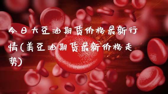 今日大豆油期货价格最新行情(美豆油期货最新价格走势)_https://www.hbaoqiang.com_期货软件_第1张
