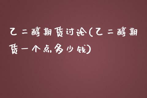 乙二醇期货讨论(乙二醇期货一个点多少钱)_https://www.hbaoqiang.com_期货入门_第1张