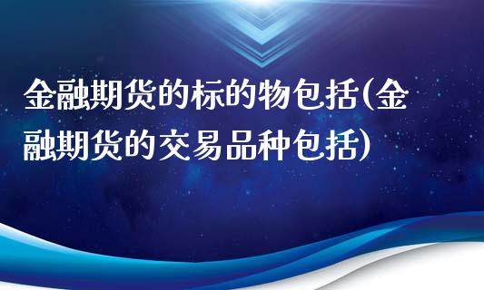 金融期货的标的物包括(金融期货的交易品种包括)_https://www.hbaoqiang.com_内盘期货_第1张