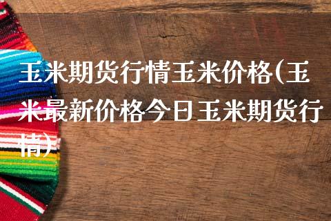玉米期货行情玉米价格(玉米最新价格今日玉米期货行情)_https://www.hbaoqiang.com_期货故事_第1张