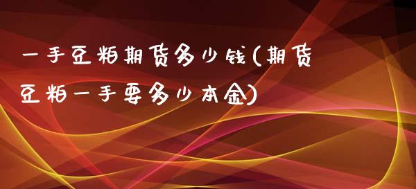 一手豆粕期货多少钱(期货豆粕一手要多少本金)_https://www.hbaoqiang.com_期货行情_第1张