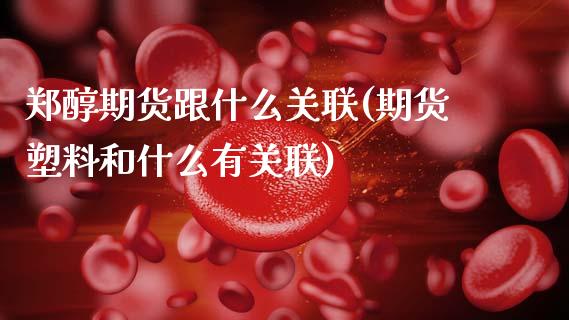 郑醇期货跟什么关联(期货塑料和什么有关联)_https://www.hbaoqiang.com_期货软件_第1张