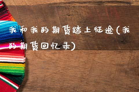我和我的期货踏上征途(我的期货回忆录)_https://www.hbaoqiang.com_纳指期货_第1张
