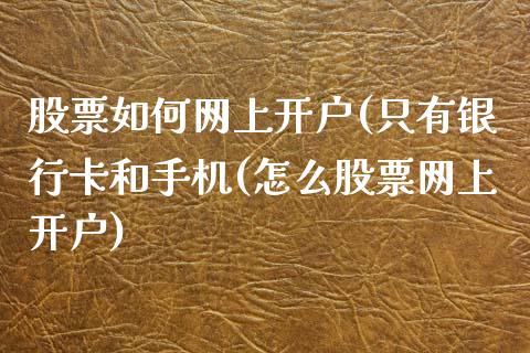 股票如何网上开户(只有银行卡和手机(怎么股票网上开户)_https://www.hbaoqiang.com_恒指期货_第1张