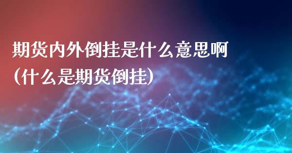 期货内外倒挂是什么意思啊(什么是期货倒挂)_https://www.hbaoqiang.com_股票推荐_第1张