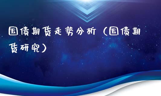 国债期货走势分析（国债期货研究）_https://www.hbaoqiang.com_期货入门_第1张